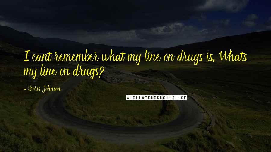 Boris Johnson quotes: I cant remember what my line on drugs is. Whats my line on drugs?