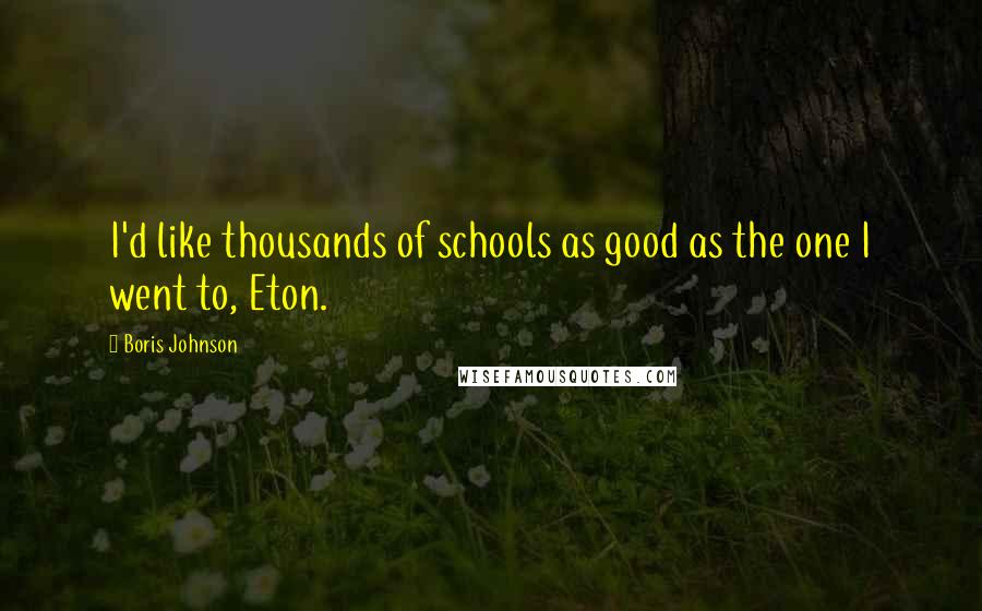 Boris Johnson quotes: I'd like thousands of schools as good as the one I went to, Eton.