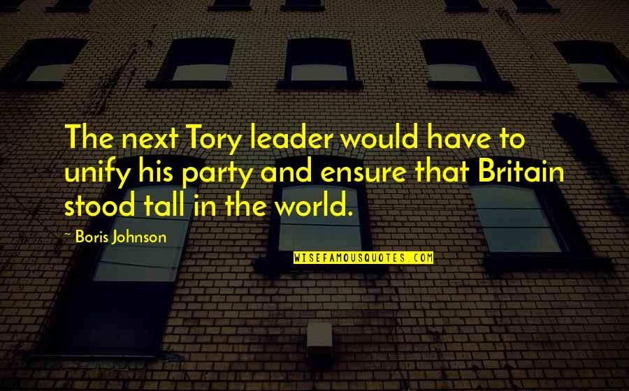 Boris Johnson Quotes By Boris Johnson: The next Tory leader would have to unify