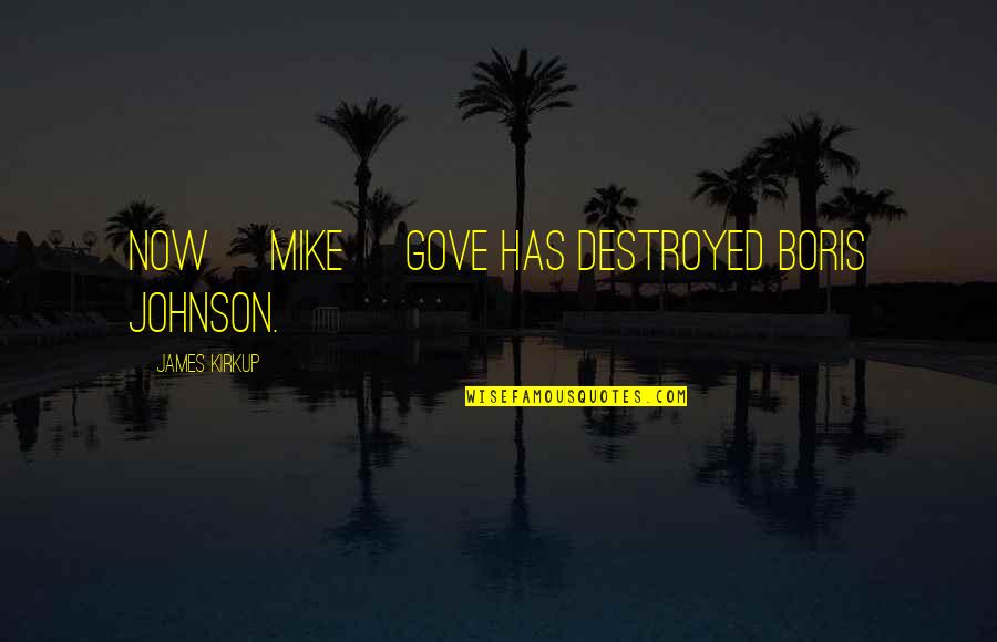 Boris Johnson Quotes By James Kirkup: Now [Mike] Gove has destroyed Boris Johnson.