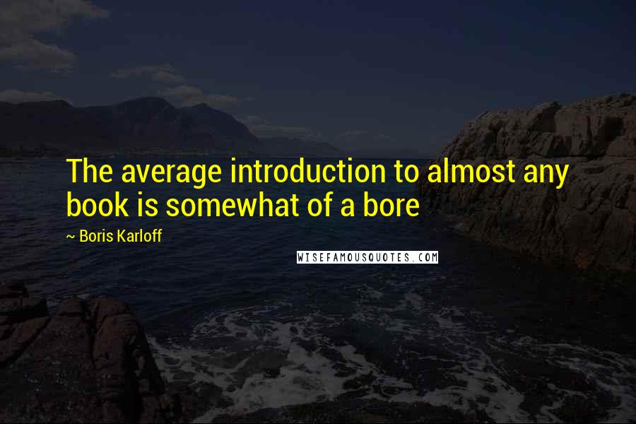 Boris Karloff quotes: The average introduction to almost any book is somewhat of a bore