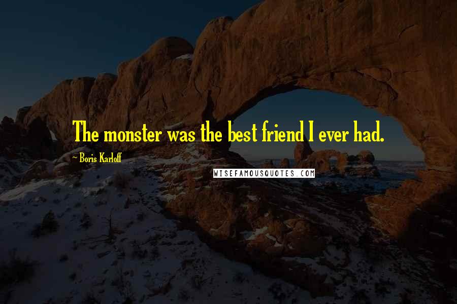 Boris Karloff quotes: The monster was the best friend I ever had.