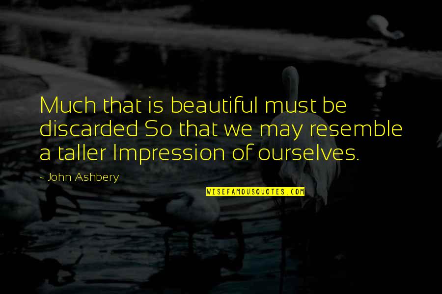 Boris Karloff Quotes By John Ashbery: Much that is beautiful must be discarded So