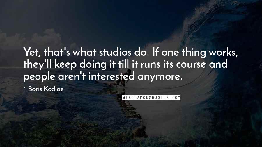 Boris Kodjoe quotes: Yet, that's what studios do. If one thing works, they'll keep doing it till it runs its course and people aren't interested anymore.