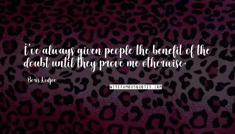 Boris Kodjoe quotes: I've always given people the benefit of the doubt until they prove me otherwise.