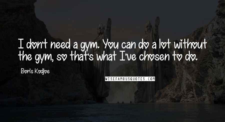 Boris Kodjoe quotes: I don't need a gym. You can do a lot without the gym, so that's what I've chosen to do.