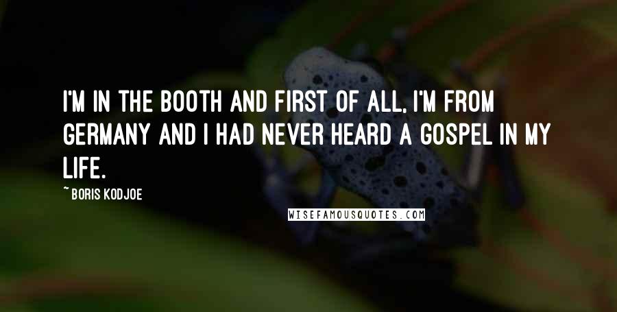 Boris Kodjoe quotes: I'm in the booth and first of all, I'm from Germany and I had never heard a gospel in my life.