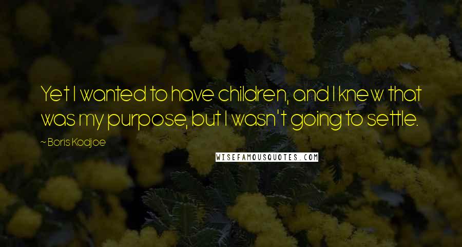 Boris Kodjoe quotes: Yet I wanted to have children, and I knew that was my purpose, but I wasn't going to settle.