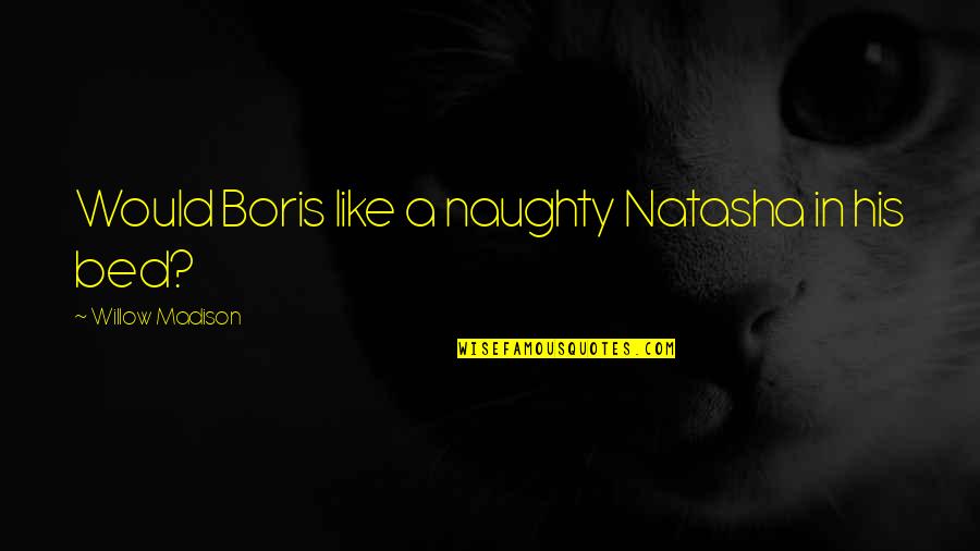 Boris Natasha Quotes By Willow Madison: Would Boris like a naughty Natasha in his
