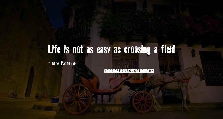 Boris Pasternak quotes: Life is not as easy as croosing a field