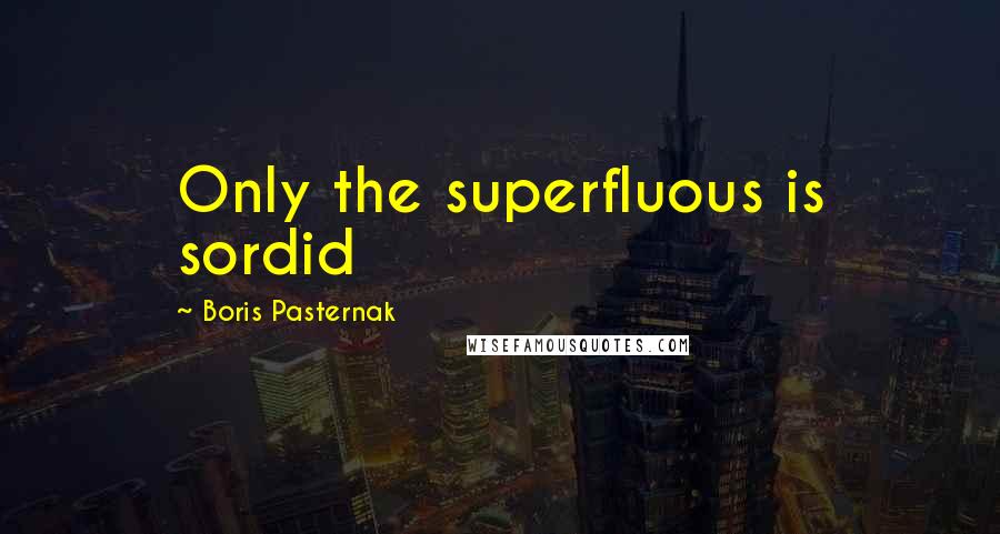 Boris Pasternak quotes: Only the superfluous is sordid