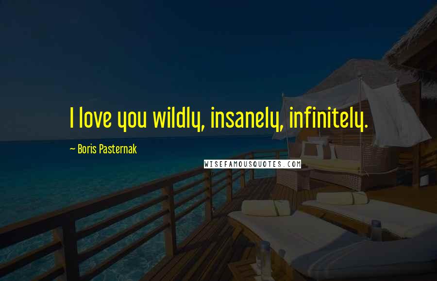 Boris Pasternak quotes: I love you wildly, insanely, infinitely.