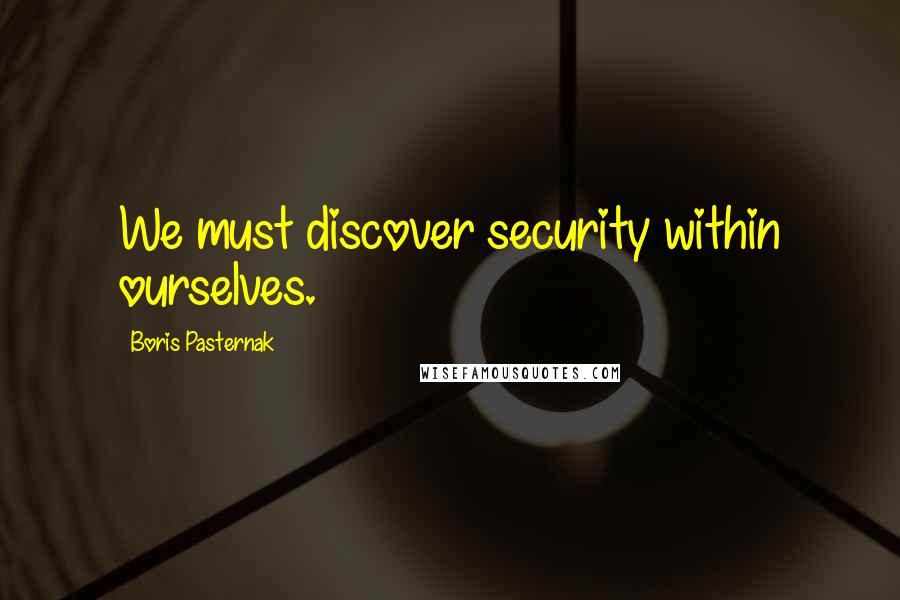 Boris Pasternak quotes: We must discover security within ourselves.