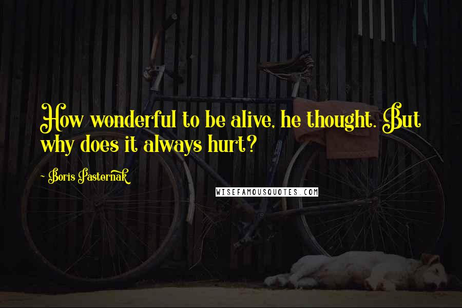Boris Pasternak quotes: How wonderful to be alive, he thought. But why does it always hurt?