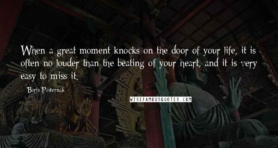 Boris Pasternak quotes: When a great moment knocks on the door of your life, it is often no louder than the beating of your heart, and it is very easy to miss it.