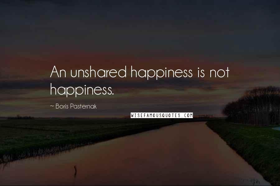 Boris Pasternak quotes: An unshared happiness is not happiness.