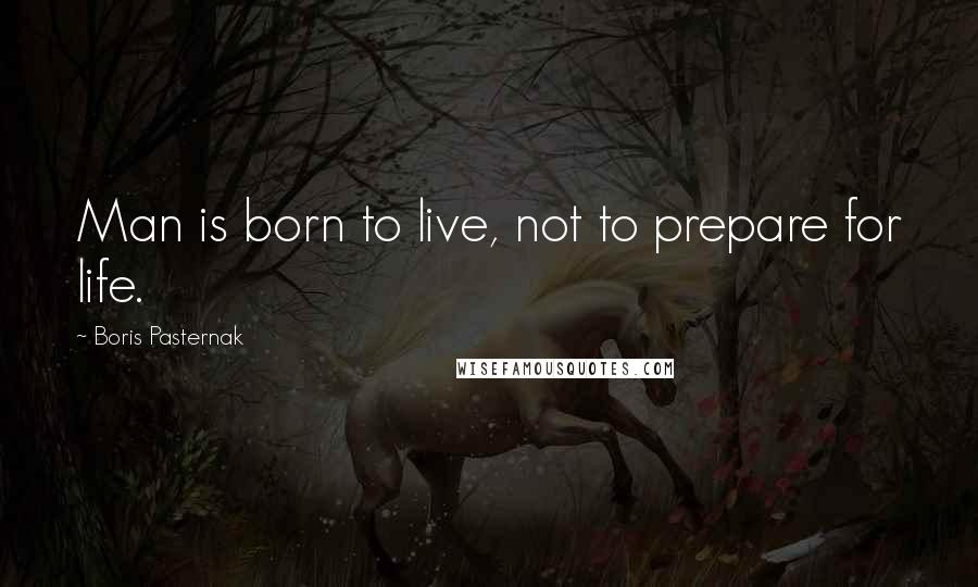 Boris Pasternak quotes: Man is born to live, not to prepare for life.