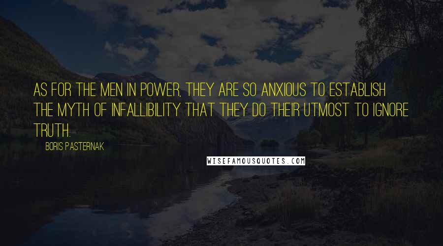 Boris Pasternak quotes: As for the men in power, they are so anxious to establish the myth of infallibility that they do their utmost to ignore truth.