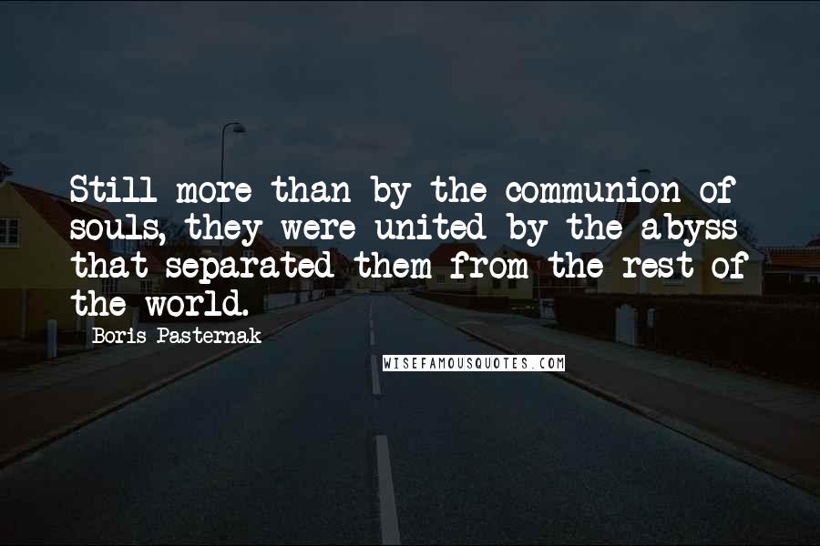 Boris Pasternak quotes: Still more than by the communion of souls, they were united by the abyss that separated them from the rest of the world.