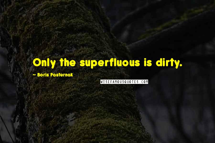 Boris Pasternak quotes: Only the superfluous is dirty.