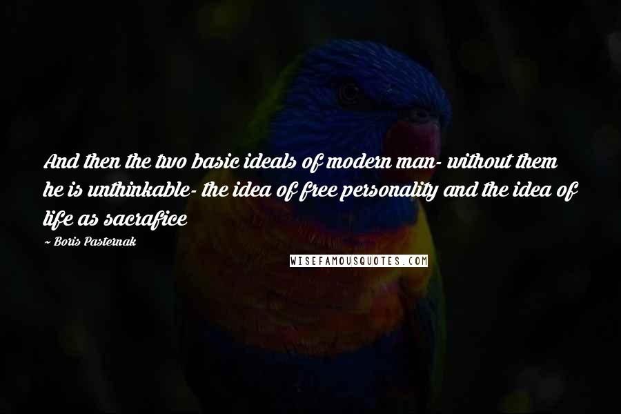 Boris Pasternak quotes: And then the two basic ideals of modern man- without them he is unthinkable- the idea of free personality and the idea of life as sacrafice