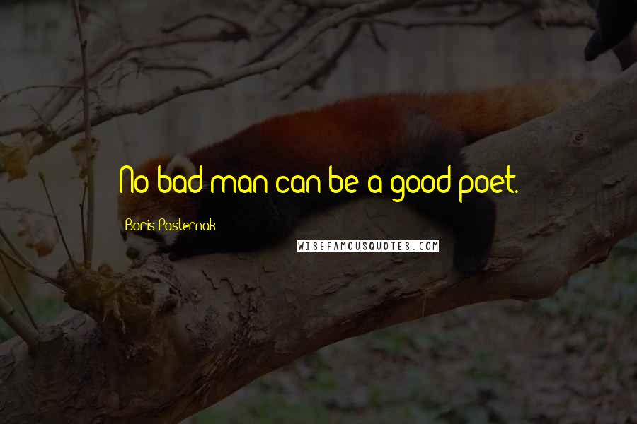 Boris Pasternak quotes: No bad man can be a good poet.