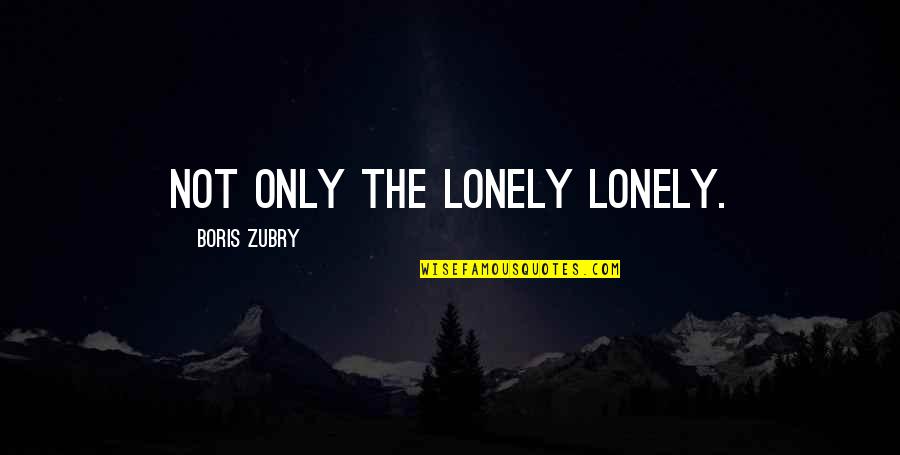 Boris Quotes By Boris Zubry: Not only the lonely lonely.