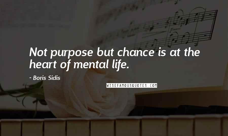 Boris Sidis quotes: Not purpose but chance is at the heart of mental life.