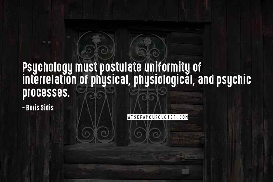 Boris Sidis quotes: Psychology must postulate uniformity of interrelation of physical, physiological, and psychic processes.