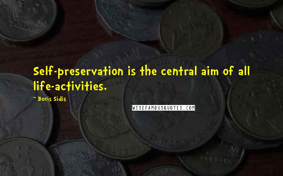 Boris Sidis quotes: Self-preservation is the central aim of all life-activities.