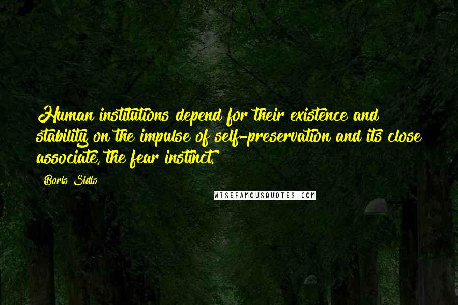 Boris Sidis quotes: Human institutions depend for their existence and stability on the impulse of self-preservation and its close associate, the fear instinct.