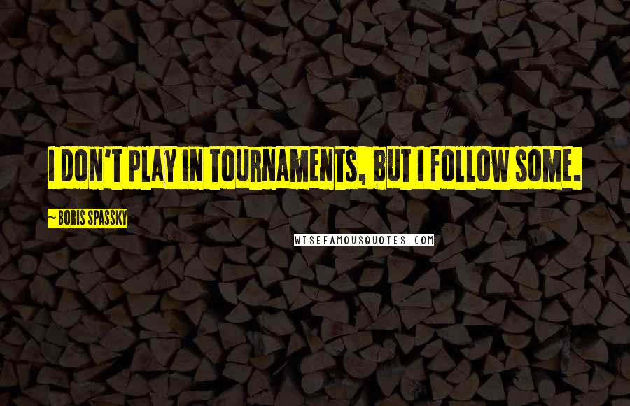 Boris Spassky quotes: I don't play in tournaments, but I follow some. Boris Spassky quotes: I don't play in tournaments, but I follow some.
