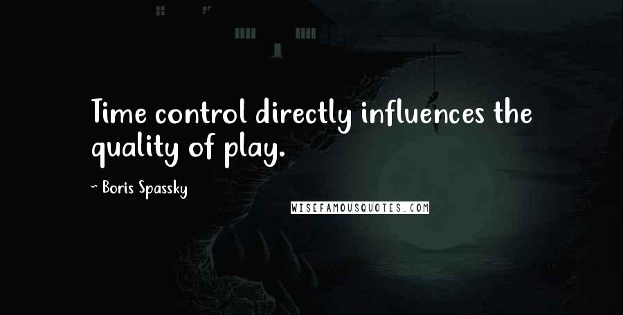 Boris Spassky quotes: Time control directly influences the quality of play.