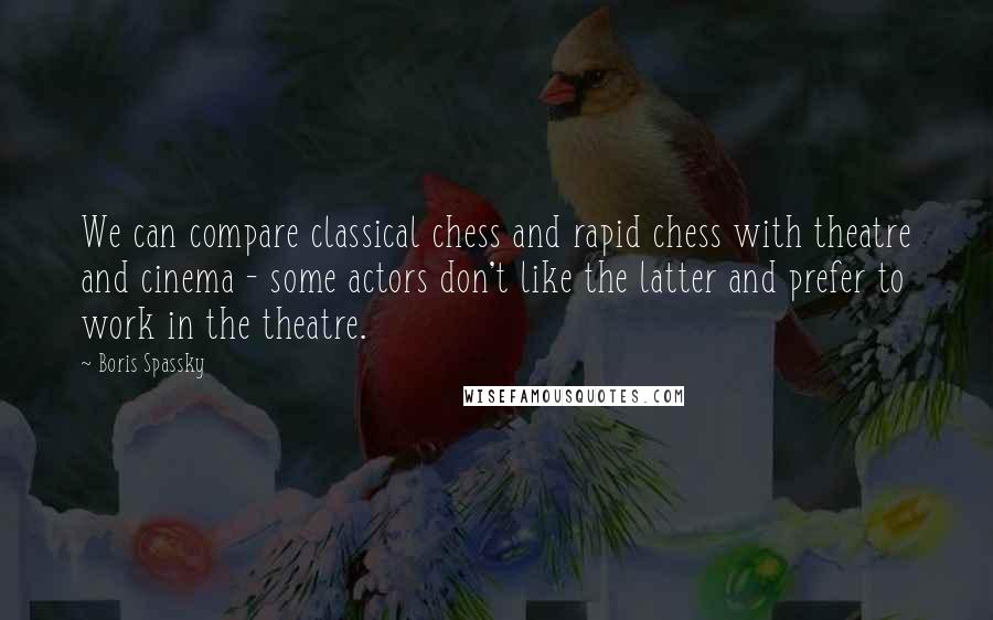Boris Spassky quotes: We can compare classical chess and rapid chess with theatre and cinema - some actors don't like the latter and prefer to work in the theatre. Boris Spassky quotes: We can compare classical chess and rapid chess with theatre and cinema - some actors don't like the latter and prefer to work in the theatre.