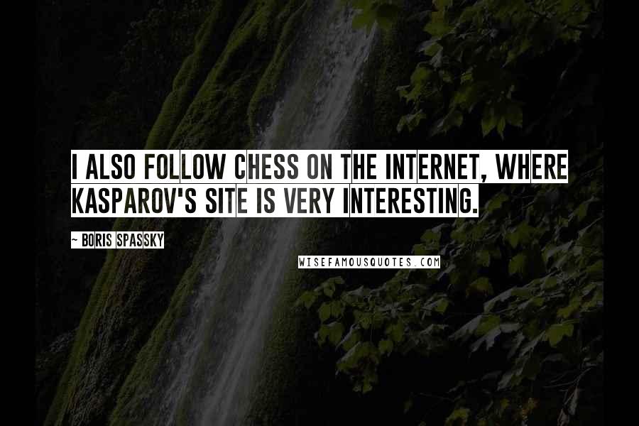 Boris Spassky quotes: I also follow chess on the Internet, where Kasparov's site is very interesting. Boris Spassky quotes: I also follow chess on the Internet, where Kasparov's site is very interesting.