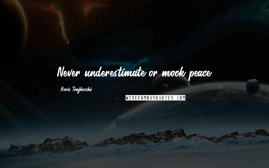 Boris Trajkovski quotes: Never underestimate or mock peace.