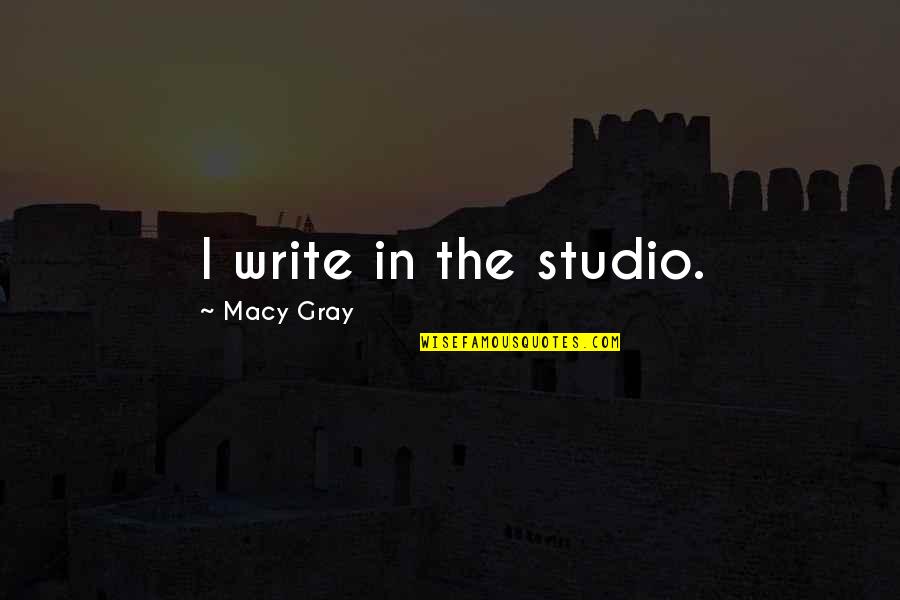 Boris Trajkovski Quotes By Macy Gray: I write in the studio. Boris Trajkovski Quotes By Macy Gray: I write in the studio.