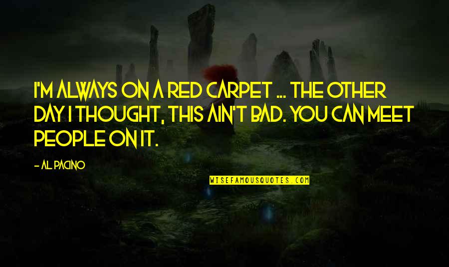 Boris Vian Best Quotes By Al Pacino: I'm always on a red carpet ... the