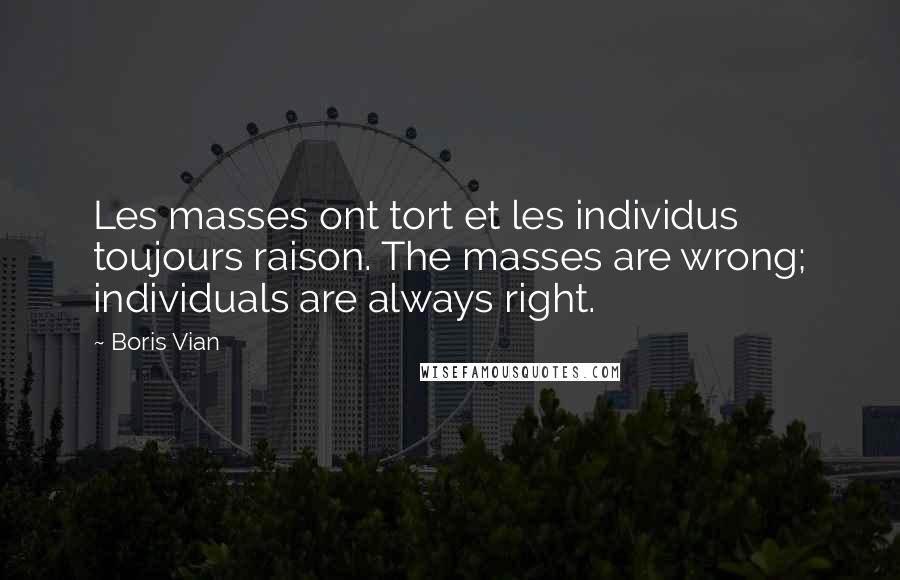 Boris Vian quotes: Les masses ont tort et les individus toujours raison. The masses are wrong; individuals are always right.