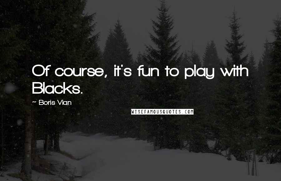 Boris Vian quotes: Of course, it's fun to play with Blacks.