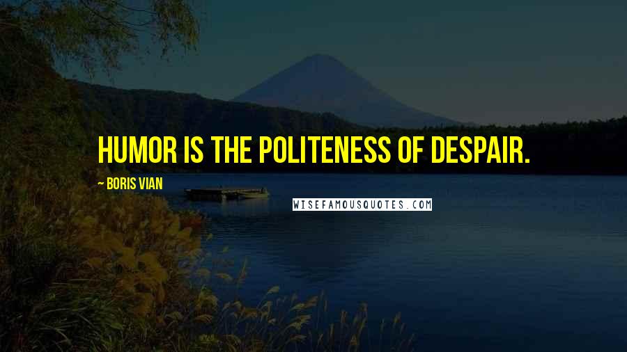 Boris Vian quotes: Humor is the politeness of despair.