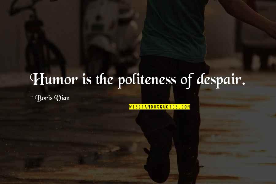 Boris Vian Quotes By Boris Vian: Humor is the politeness of despair.