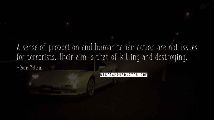 Boris Yeltsin quotes: A sense of proportion and humanitarian action are not issues for terrorists. Their aim is that of killing and destroying.