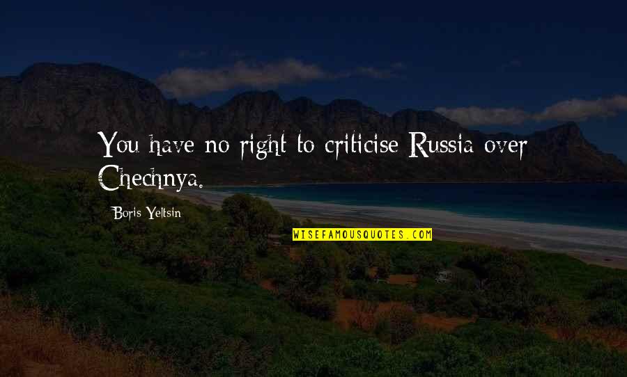 Boris Yeltsin Quotes By Boris Yeltsin: You have no right to criticise Russia over