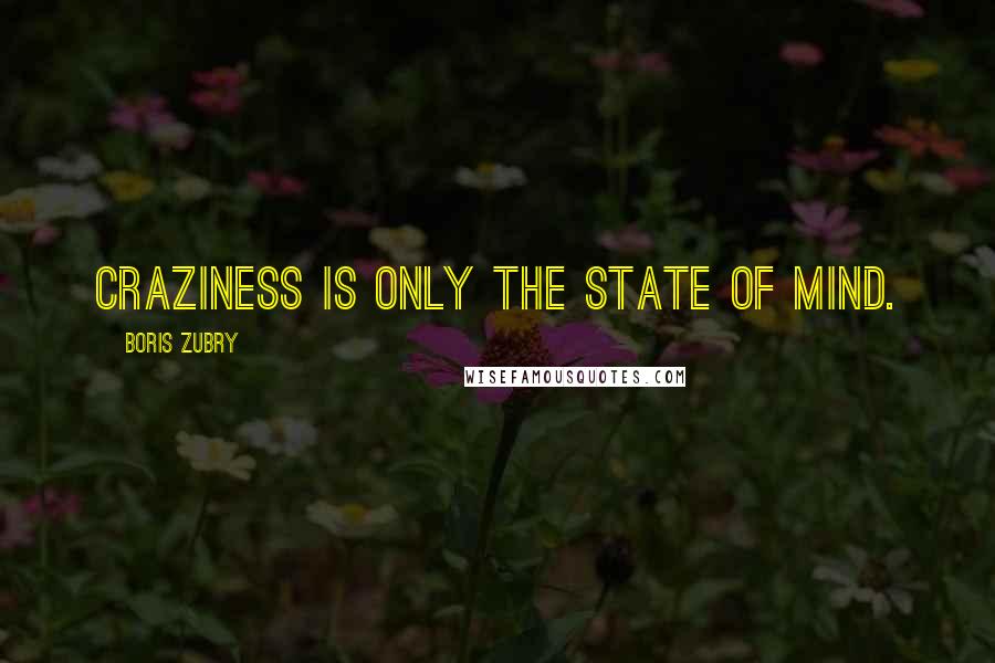 Boris Zubry quotes: Craziness is only the state of mind.