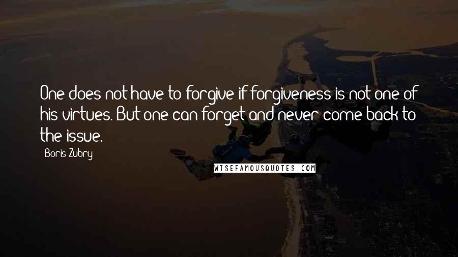 Boris Zubry quotes: One does not have to forgive if forgiveness is not one of his virtues. But one can forget and never come back to the issue.