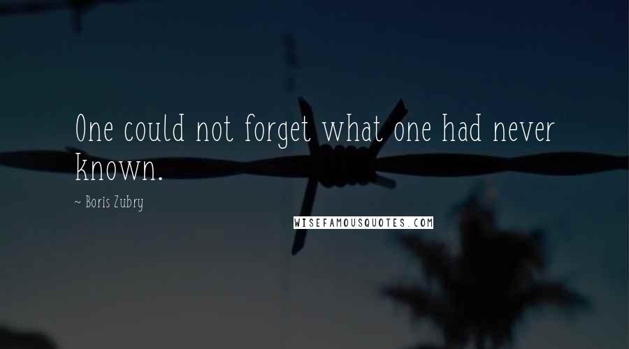 Boris Zubry quotes: One could not forget what one had never known.