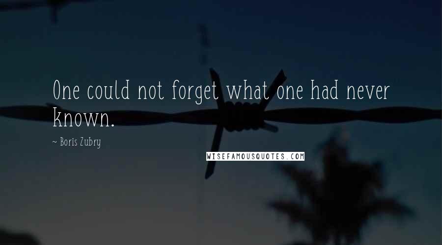 Boris Zubry quotes: One could not forget what one had never known.