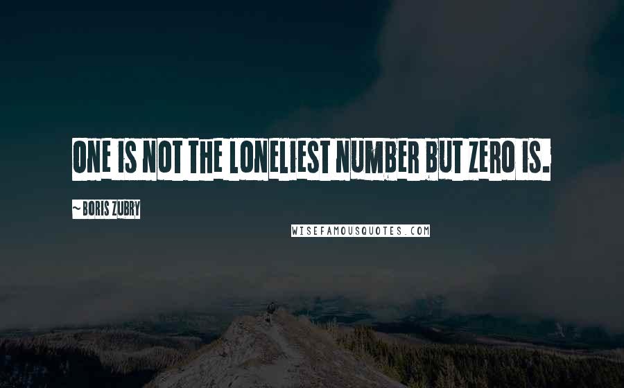 Boris Zubry quotes: One is not the loneliest number but zero is.