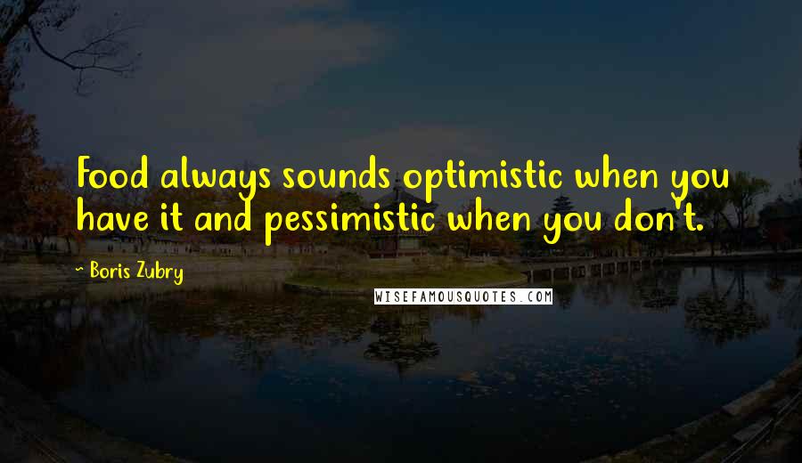 Boris Zubry quotes: Food always sounds optimistic when you have it and pessimistic when you don't.